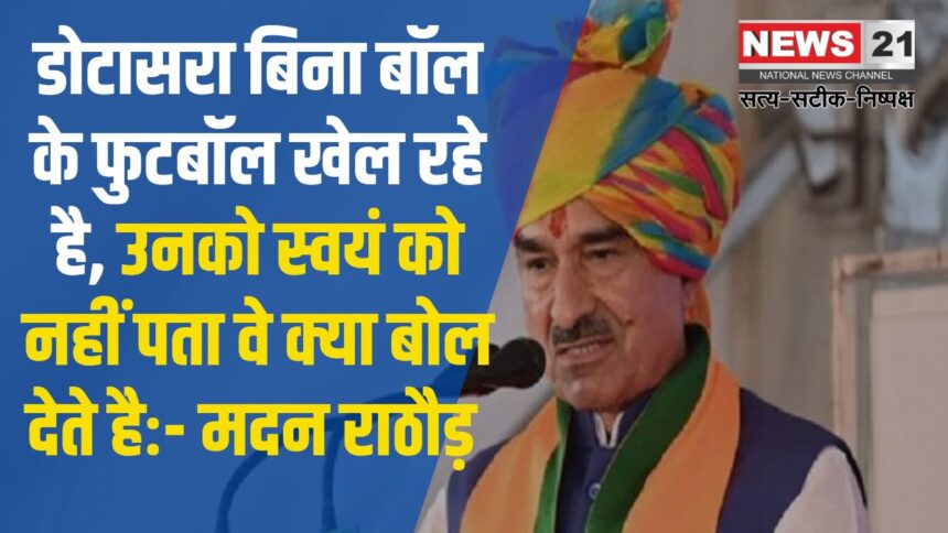 Madan Rathore Said – Dotasara Is Playing Football Without A Ball: डोटासरा बिना बॉल के फुटबॉल खेल रहे है, उनको स्वयं को नहीं पता वे क्या बोल देते हैः- मदन राठौड़ 