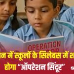 Operation Sindoor: राजस्थान बना पहला राज्य:  स्कूल-कॉलेज के पाठ्यक्रम में शामिल होगा 'ऑपरेशन सिंदूर'