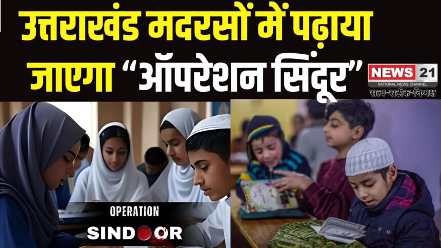 Operation Sindoor: उत्तराखंड के मदरसों में पढ़ाई जाएगा ‘ऑपरेशन सिंदूर’: सेना के शौर्य से मिलेगी देशभक्ति की प्रेरणा
