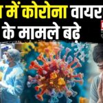Coronavirus Outbreak Updates: भारत में कोरोना के मामले बढ़े: नए वैरिएंट्स और मौतों की संख्या में इजाफा