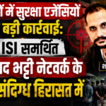 14 राज्यों में सुरक्षा एजेंसियों की बड़ी कार्रवाई: ISI समर्थित शाहजाद भट्टी नेटवर्क के 253 संदिग्ध हिरासत में