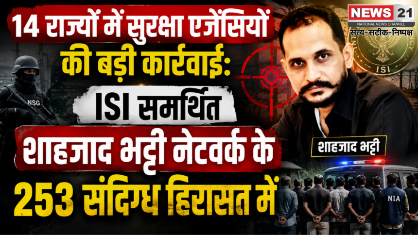 14 राज्यों में सुरक्षा एजेंसियों की बड़ी कार्रवाई: ISI समर्थित शाहजाद भट्टी नेटवर्क के 253 संदिग्ध हिरासत में