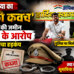 भूमाफिया का 'खाकी कवच', करोड़ों की जमीन हड़पने के आरोप से मचा हड़कंप